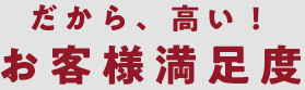 だから、高い！お客様満足度